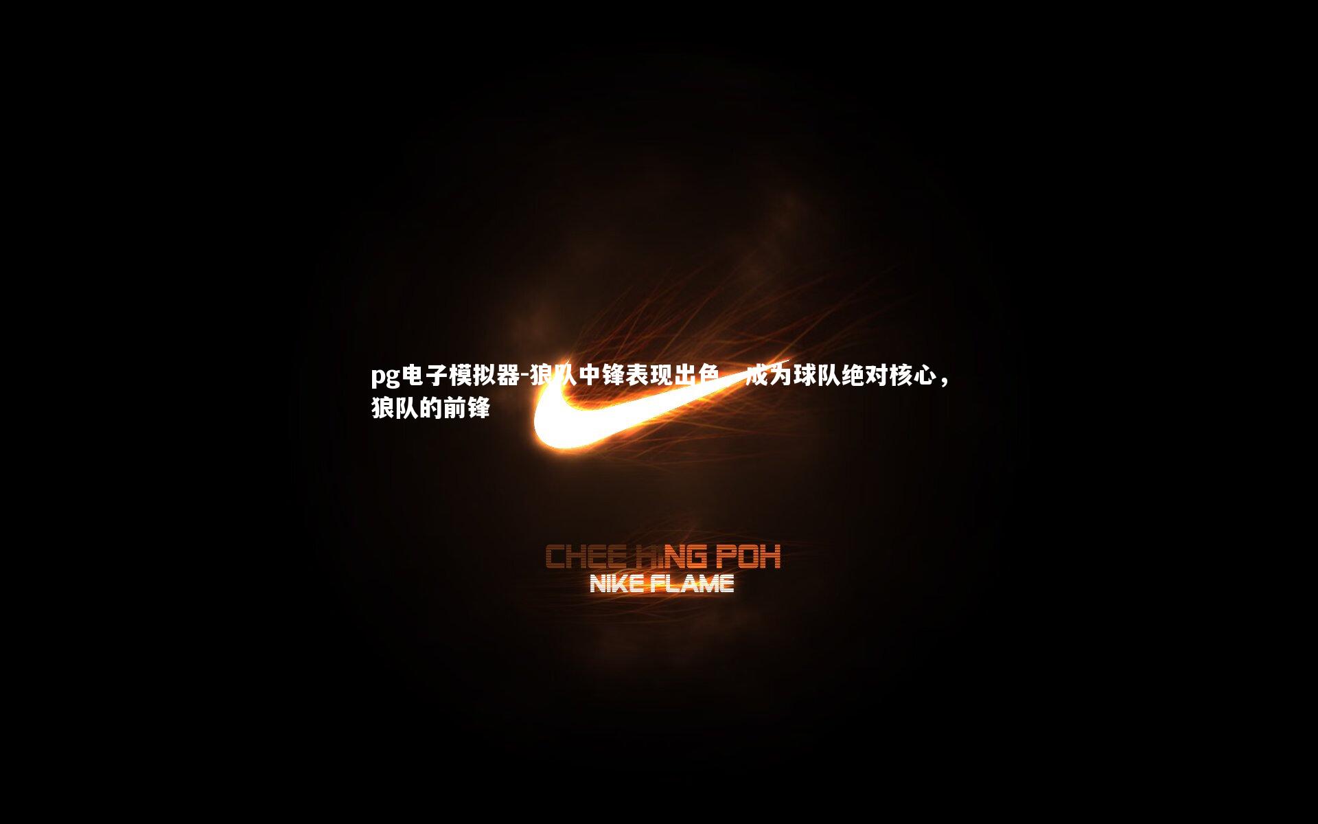pg电子模拟器-狼队中锋表现出色，成为球队绝对核心，狼队的前锋
