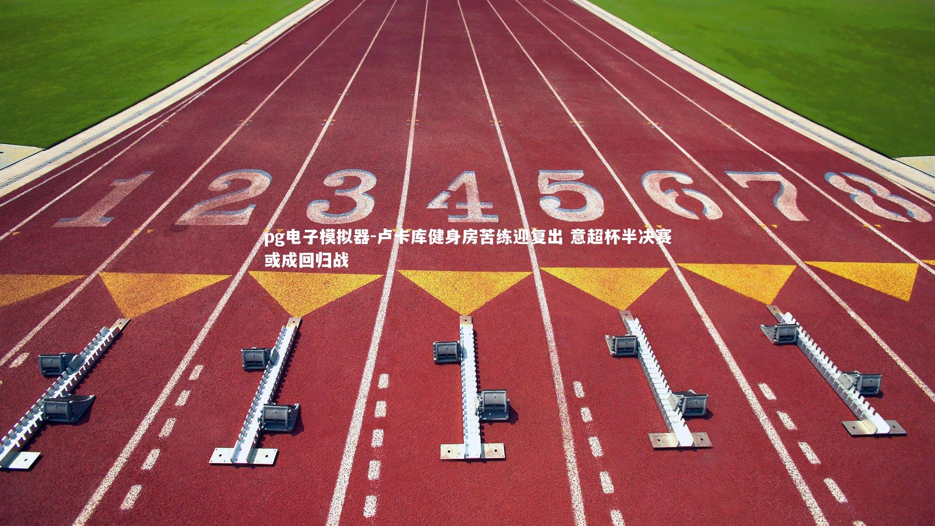 卢卡库健身房苦练迎复出 意超杯半决赛或成回归战