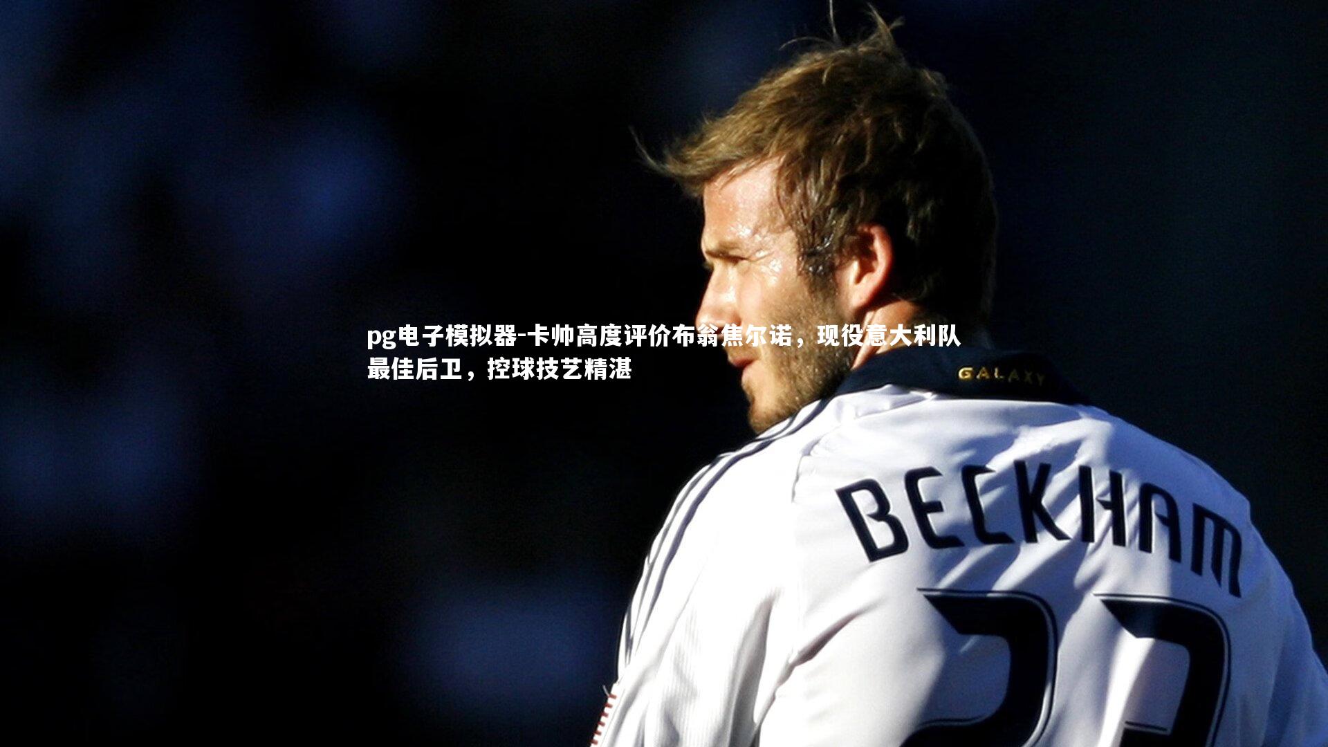 卡帅高度评价布翁焦尔诺，现役意大利队最佳后卫，控球技艺精湛