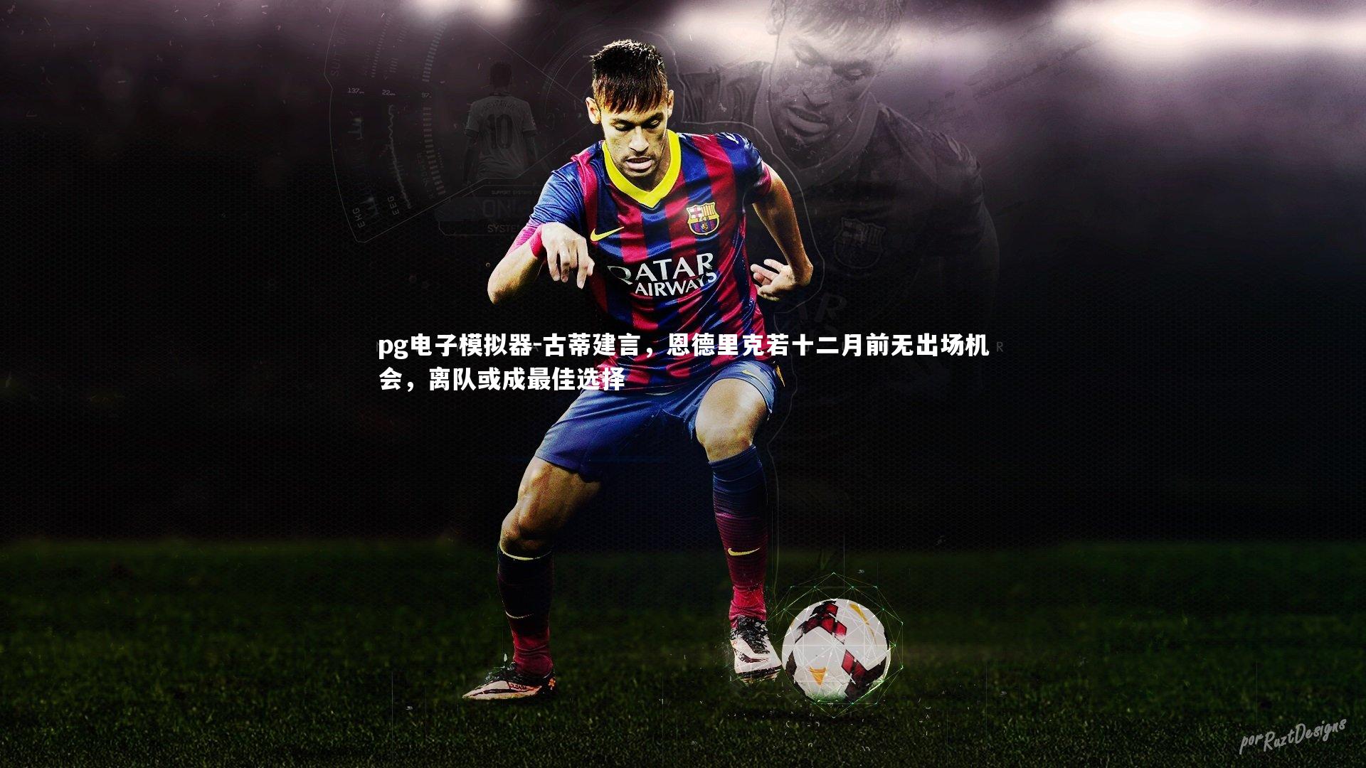 古蒂建言，恩德里克若十二月前无出场机会，离队或成最佳选择