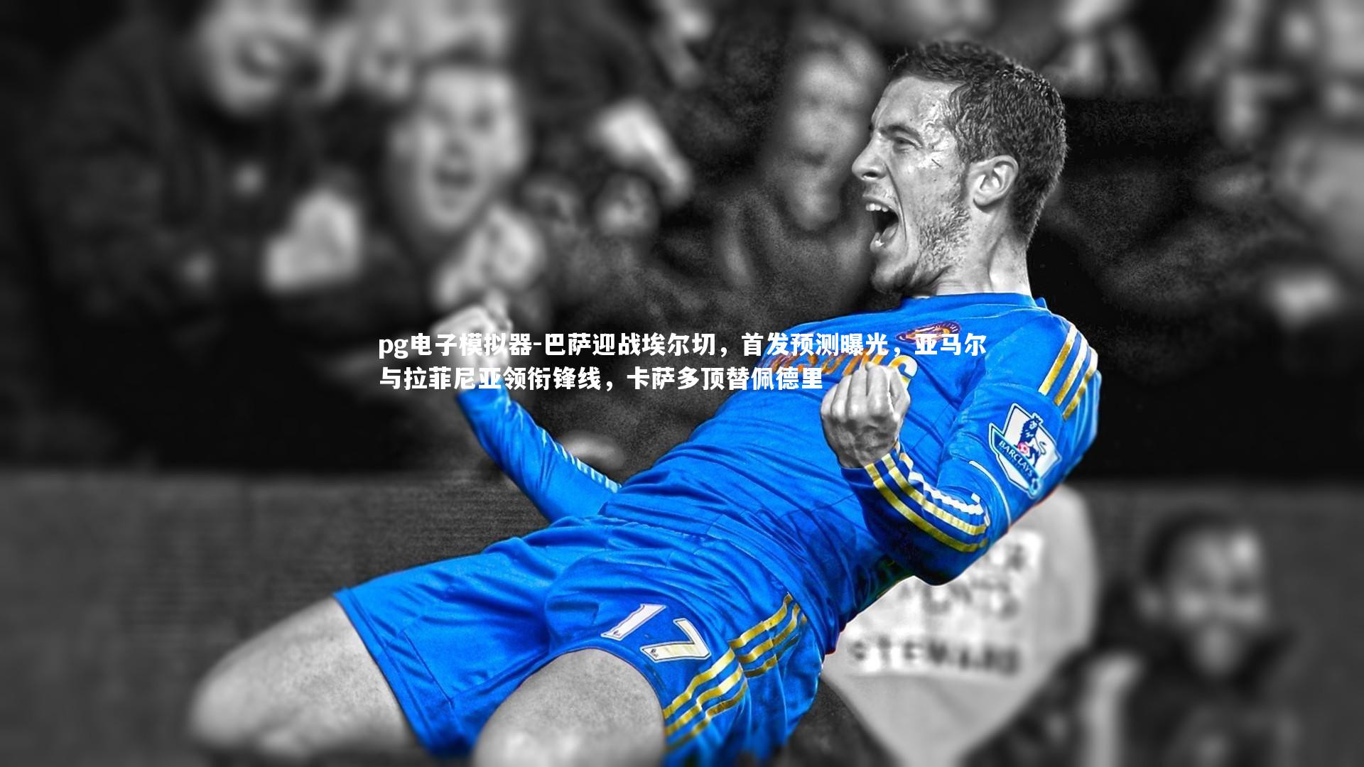 pg电子模拟器-巴萨迎战埃尔切，首发预测曝光，亚马尔与拉菲尼亚领衔锋线，卡萨多顶替佩德里