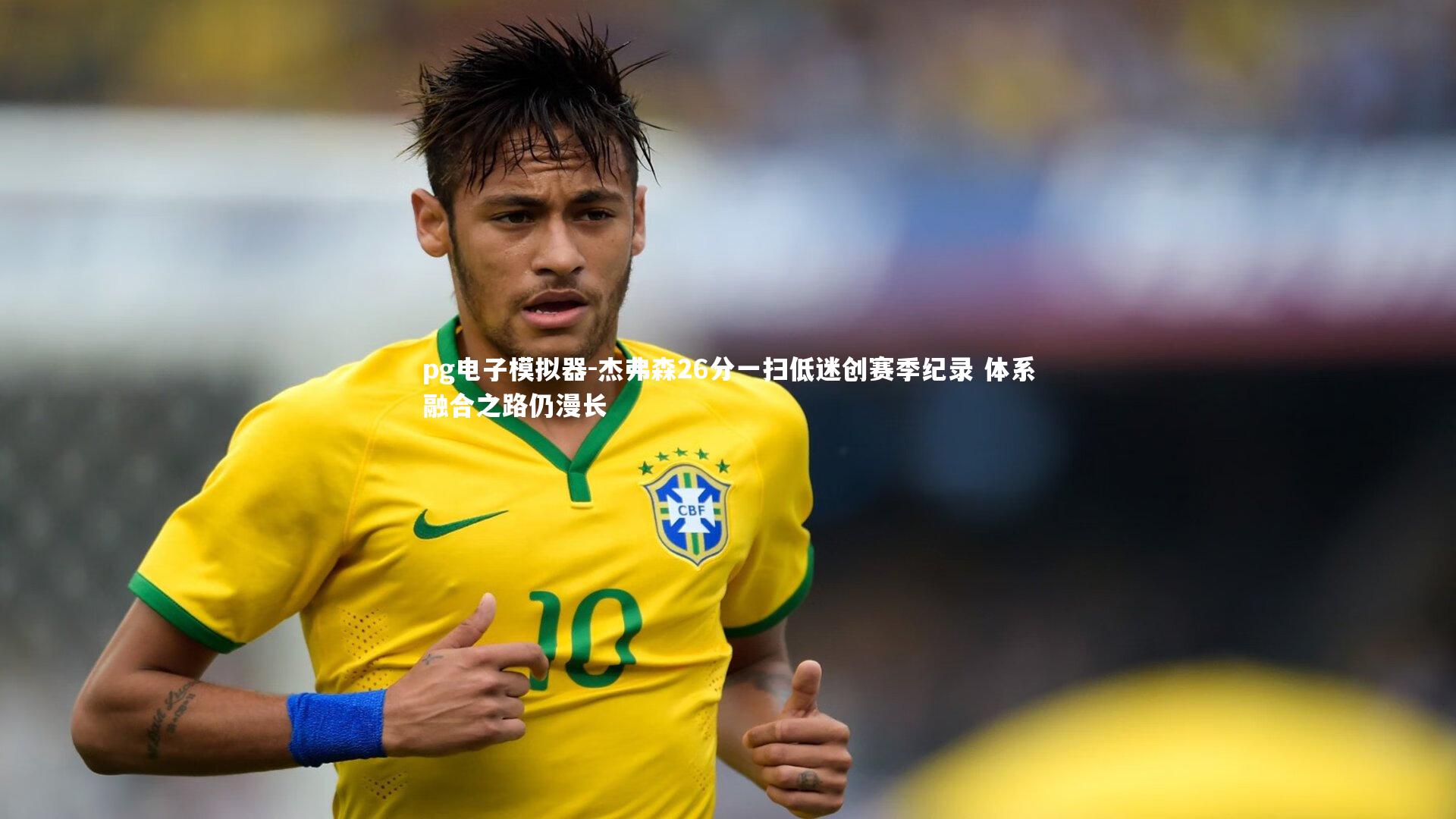 杰弗森26分一扫低迷创赛季纪录 体系融合之路仍漫长