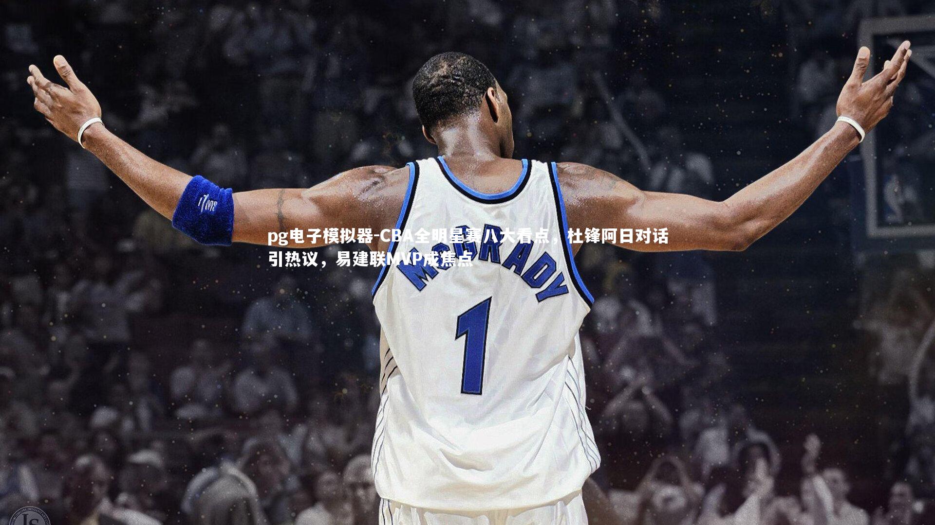 pg电子模拟器-CBA全明星赛八大看点，杜锋阿日对话引热议，易建联MVP成焦点